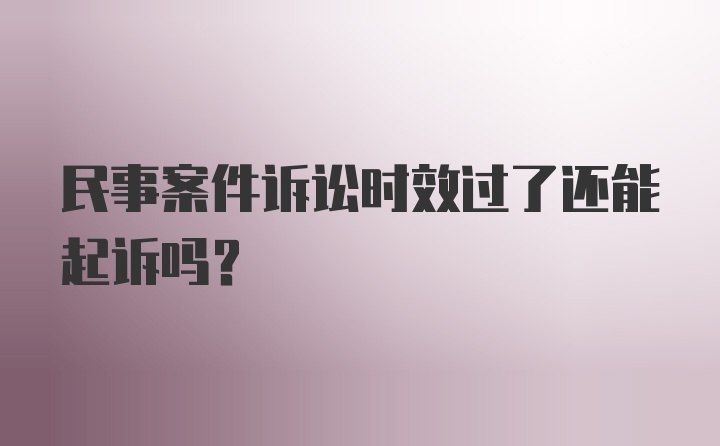 民事案件诉讼时效过了还能起诉吗？