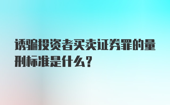 诱骗投资者买卖证券罪的量刑标准是什么？