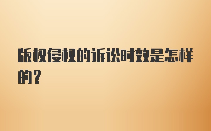 版权侵权的诉讼时效是怎样的？