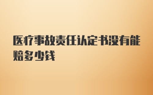 医疗事故责任认定书没有能赔多少钱