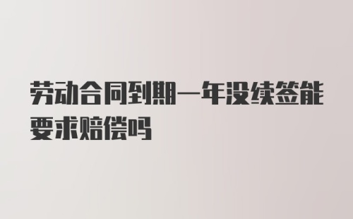 劳动合同到期一年没续签能要求赔偿吗