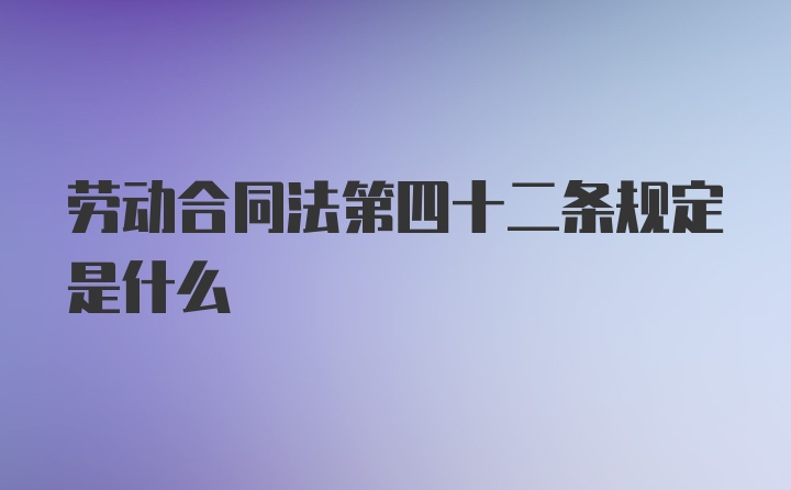 劳动合同法第四十二条规定是什么