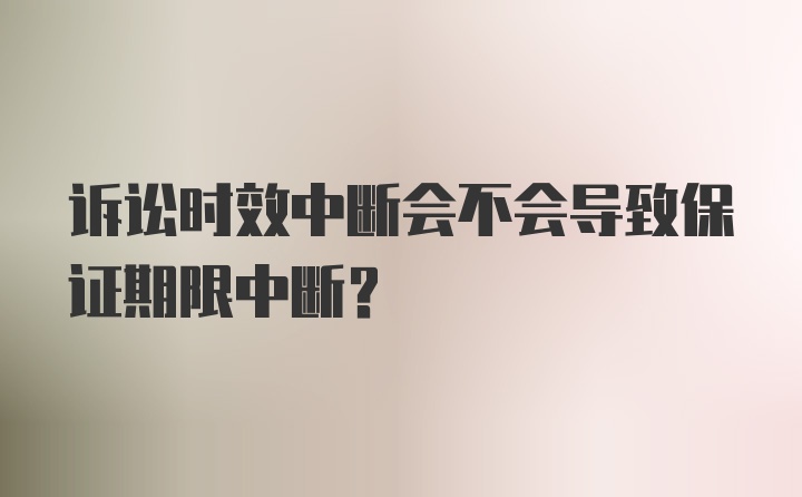 诉讼时效中断会不会导致保证期限中断？