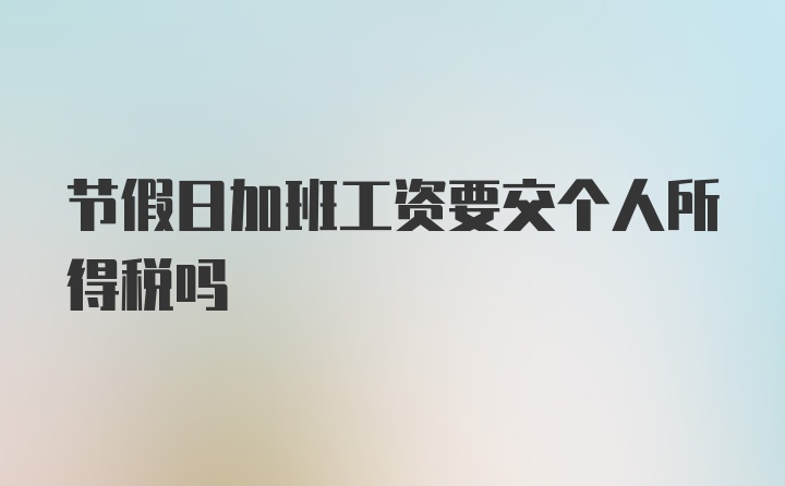 节假日加班工资要交个人所得税吗