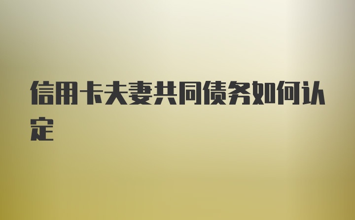 信用卡夫妻共同债务如何认定