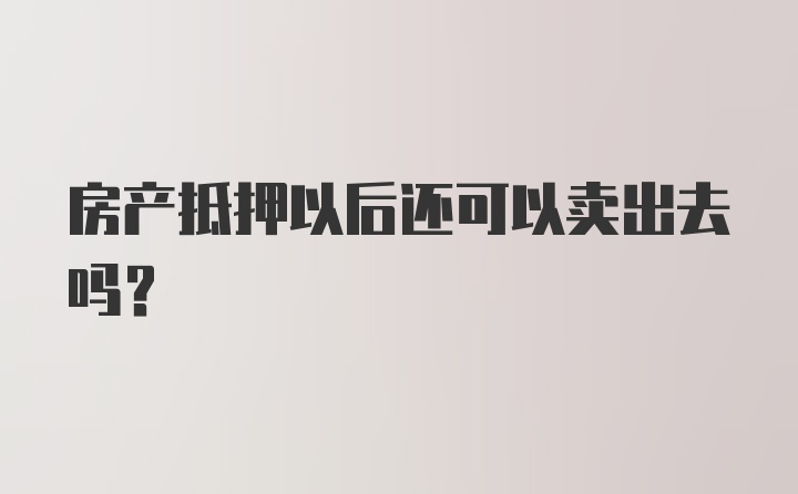 房产抵押以后还可以卖出去吗?