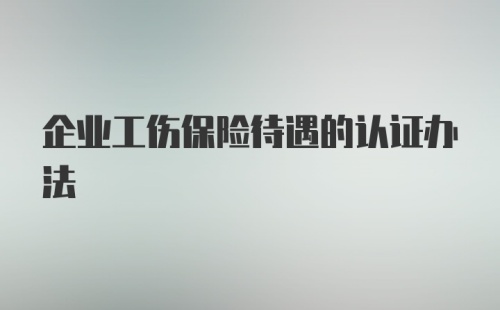 企业工伤保险待遇的认证办法