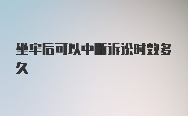 坐牢后可以中断诉讼时效多久