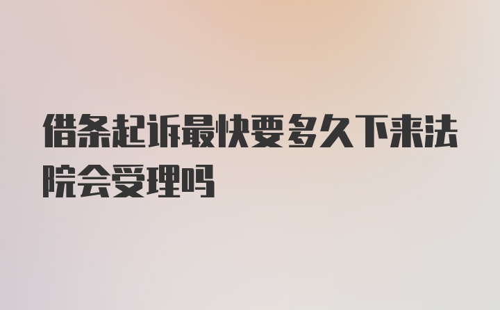 借条起诉最快要多久下来法院会受理吗