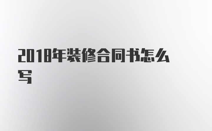 2018年装修合同书怎么写