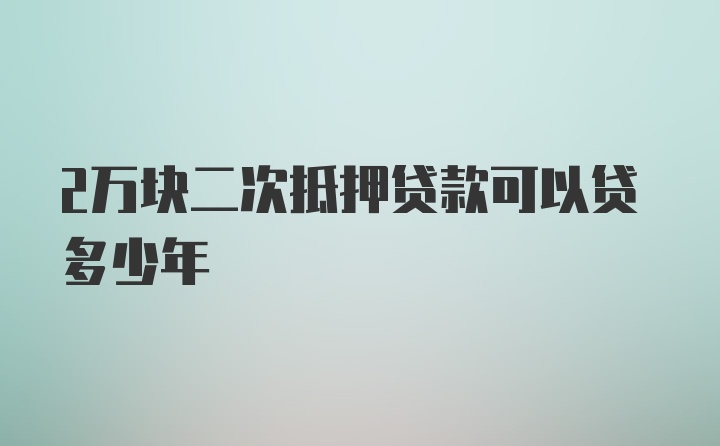 2万块二次抵押贷款可以贷多少年