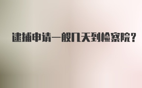 逮捕申请一般几天到检察院?