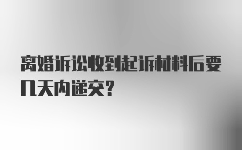 离婚诉讼收到起诉材料后要几天内递交？