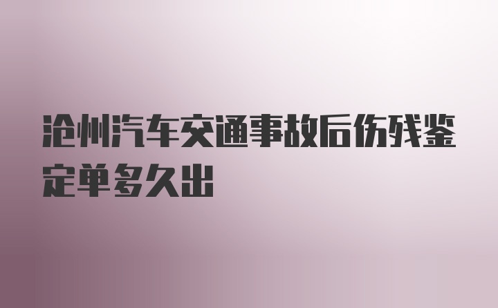 沧州汽车交通事故后伤残鉴定单多久出