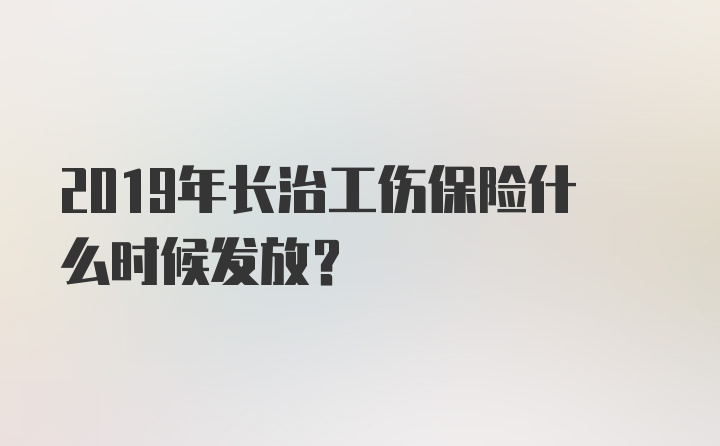 2019年长治工伤保险什么时候发放?