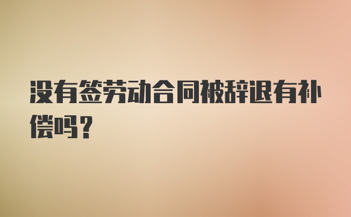 没有签劳动合同被辞退有补偿吗？