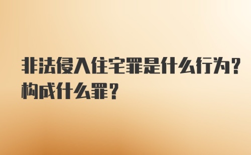 非法侵入住宅罪是什么行为？构成什么罪？