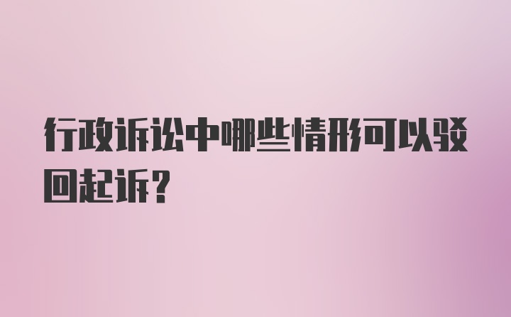 行政诉讼中哪些情形可以驳回起诉？