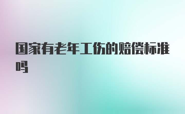 国家有老年工伤的赔偿标准吗