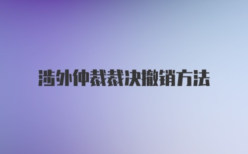 涉外仲裁裁决撤销方法