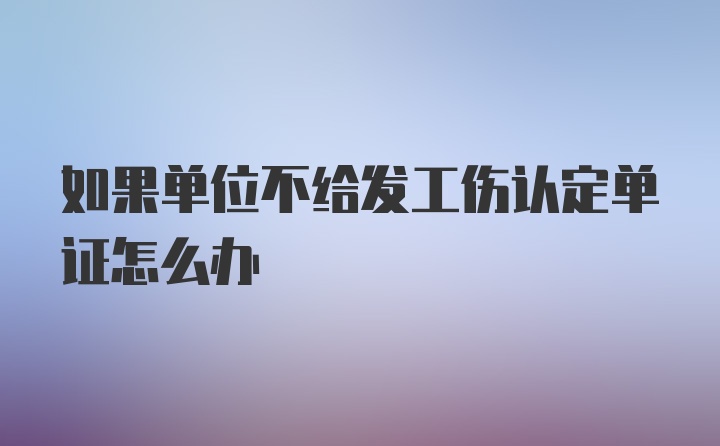 如果单位不给发工伤认定单证怎么办