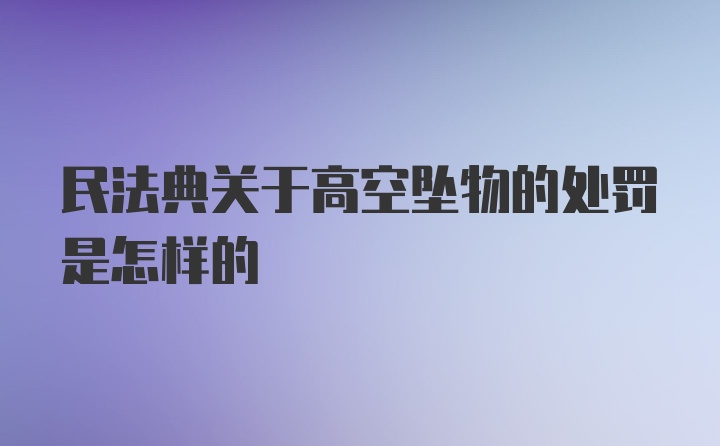 民法典关于高空坠物的处罚是怎样的