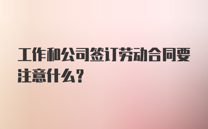 工作和公司签订劳动合同要注意什么？