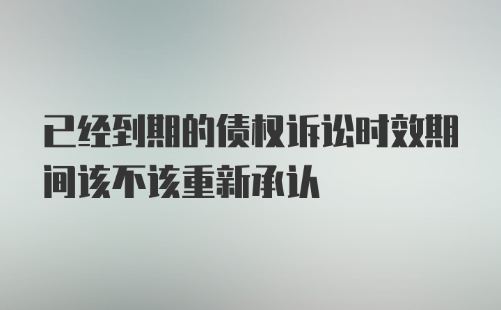 已经到期的债权诉讼时效期间该不该重新承认