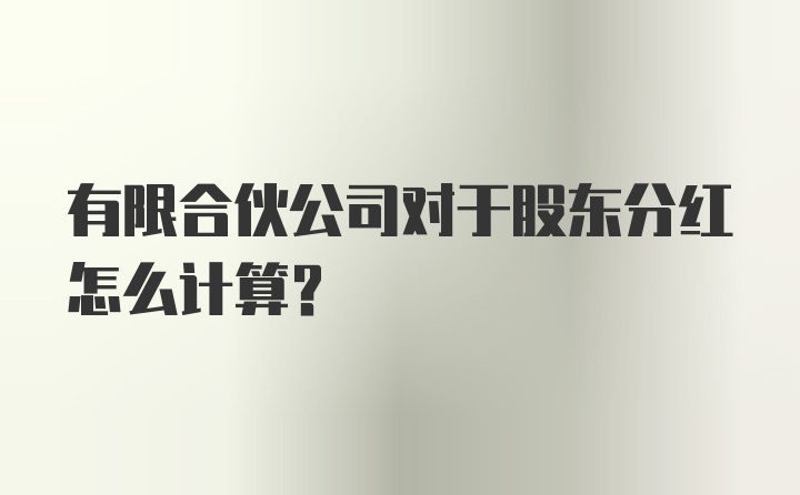 有限合伙公司对于股东分红怎么计算？