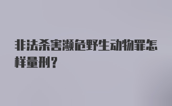 非法杀害濒危野生动物罪怎样量刑？