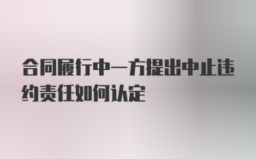 合同履行中一方提出中止违约责任如何认定