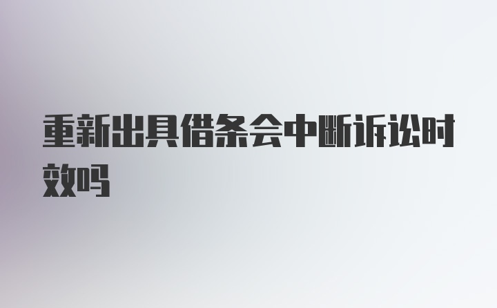 重新出具借条会中断诉讼时效吗