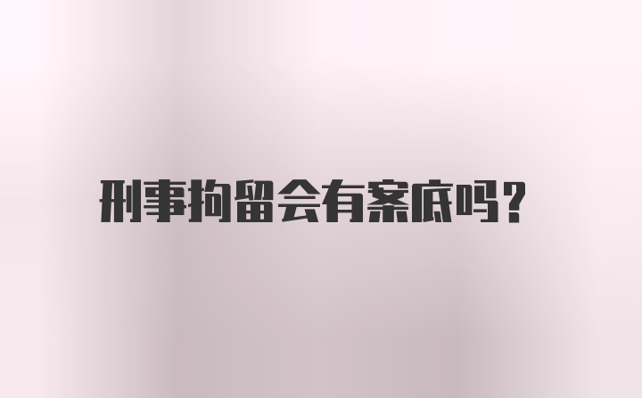 刑事拘留会有案底吗？