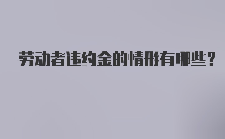 劳动者违约金的情形有哪些？