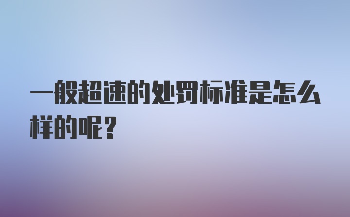 一般超速的处罚标准是怎么样的呢？