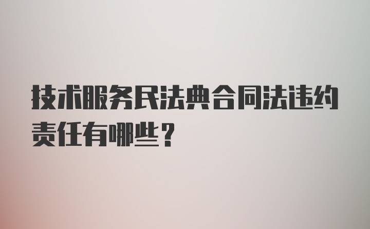 技术服务民法典合同法违约责任有哪些？