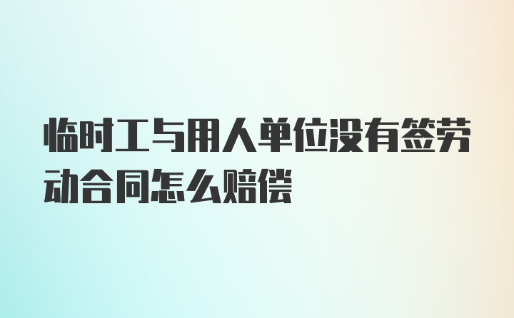 临时工与用人单位没有签劳动合同怎么赔偿