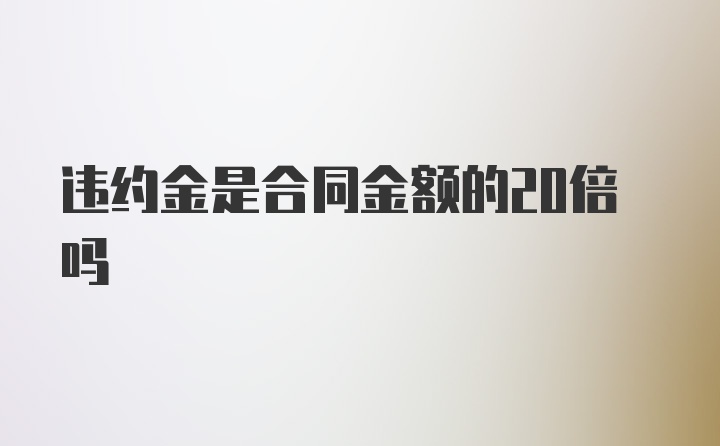 违约金是合同金额的20倍吗