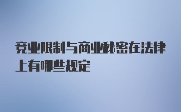 竞业限制与商业秘密在法律上有哪些规定