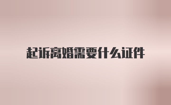 起诉离婚需要什么证件