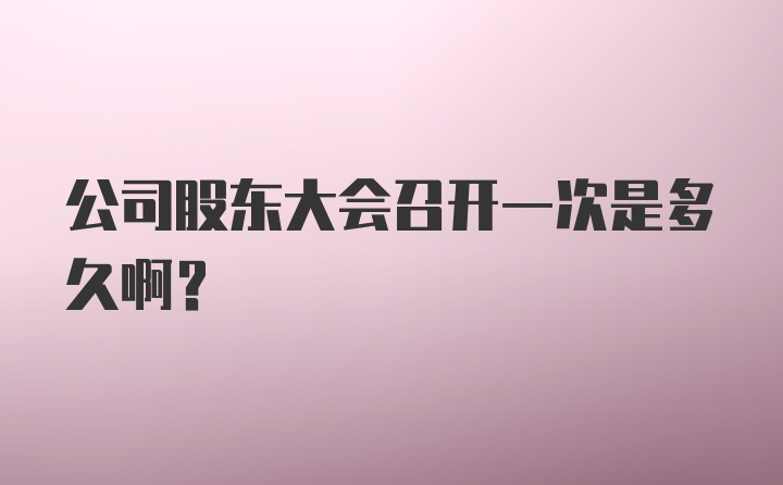 公司股东大会召开一次是多久啊？