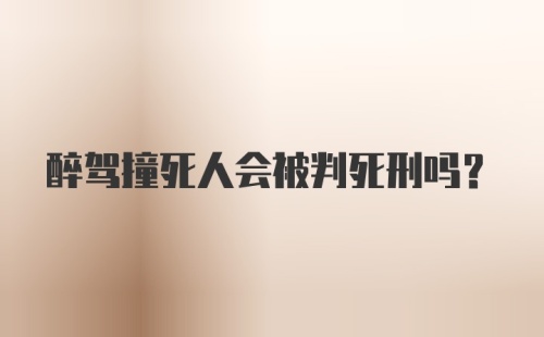 醉驾撞死人会被判死刑吗？