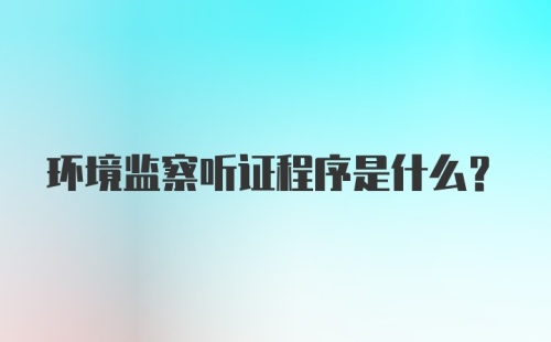 环境监察听证程序是什么？