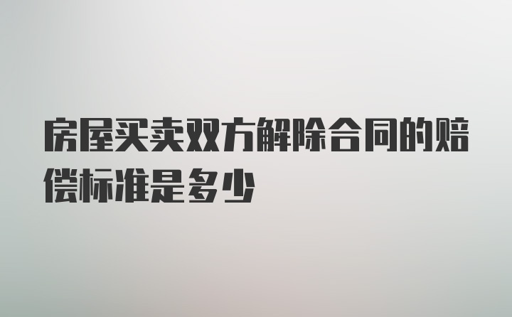 房屋买卖双方解除合同的赔偿标准是多少