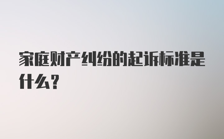 家庭财产纠纷的起诉标准是什么？