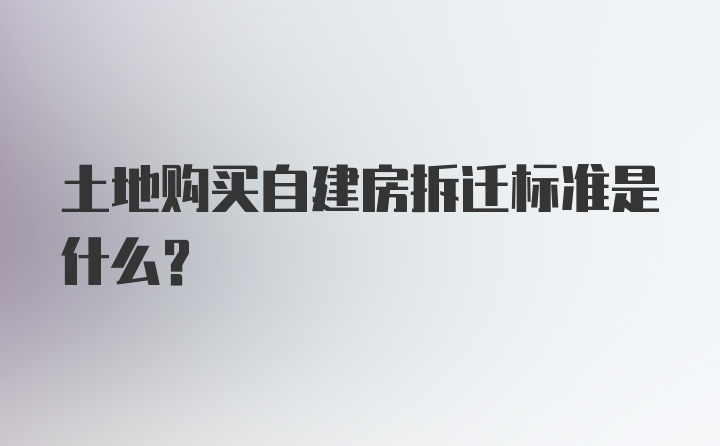 土地购买自建房拆迁标准是什么？