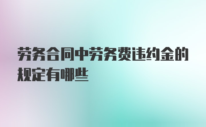 劳务合同中劳务费违约金的规定有哪些