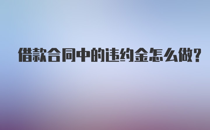 借款合同中的违约金怎么做？