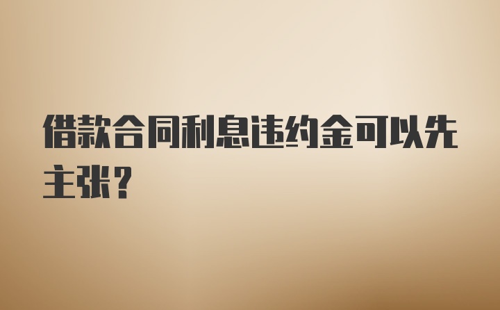 借款合同利息违约金可以先主张?