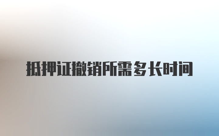 抵押证撤销所需多长时间